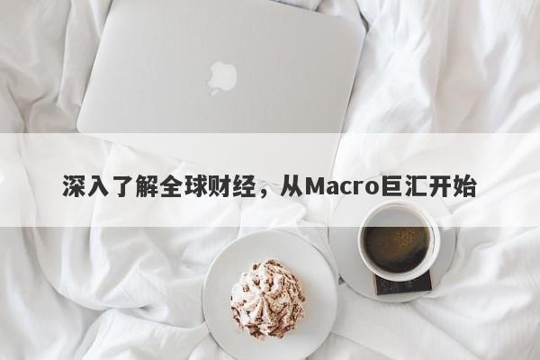 深入了解全球财经，从Macro巨汇开始