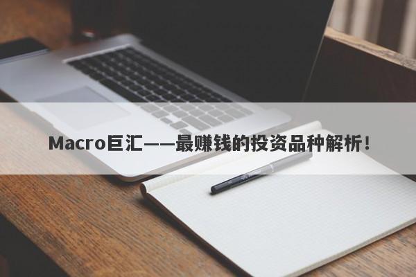 Macro巨汇——最赚钱的投资品种解析！