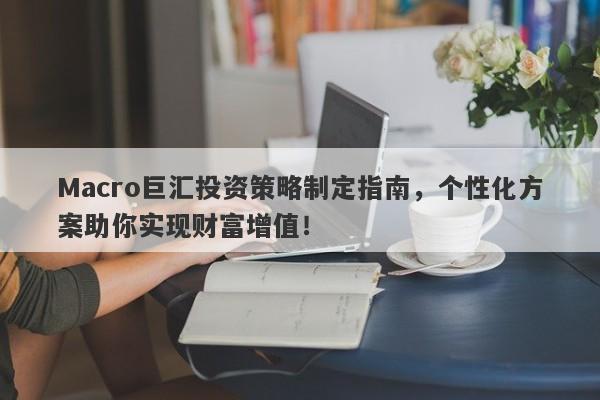 Macro巨汇投资策略制定指南，个性化方案助你实现财富增值！