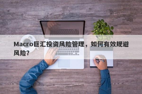 Macro巨汇投资风险管理，如何有效规避风险？