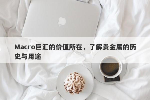 Macro巨汇的价值所在，了解贵金属的历史与用途