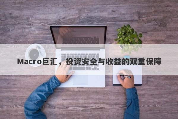 Macro巨汇，投资安全与收益的双重保障