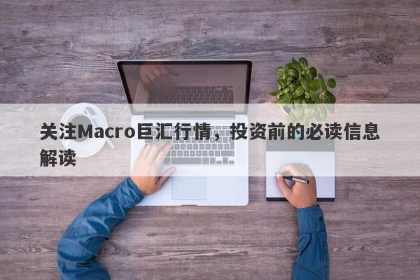 关注Macro巨汇行情，投资前的必读信息解读