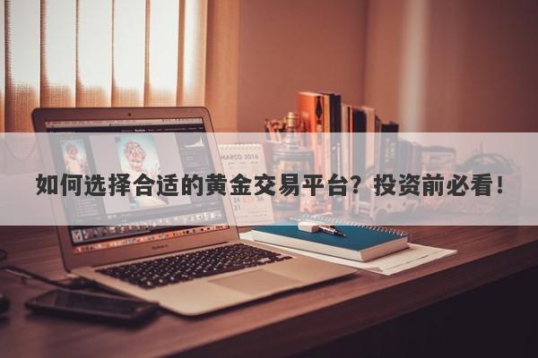 如何选择合适的黄金交易平台？投资前必看！