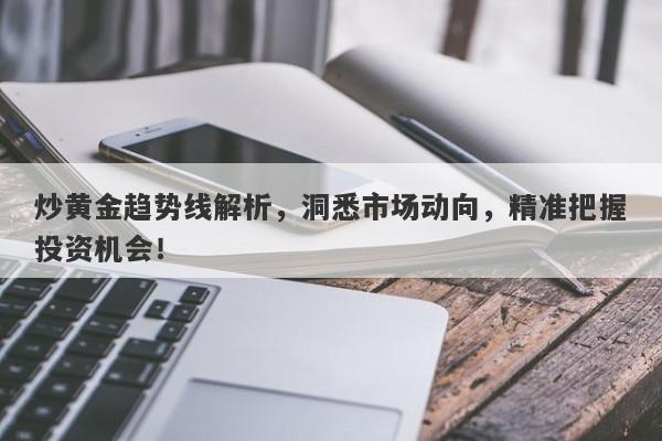 炒黄金趋势线解析，洞悉市场动向，精准把握投资机会！