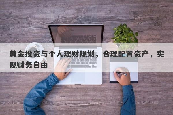 黄金投资与个人理财规划，合理配置资产，实现财务自由