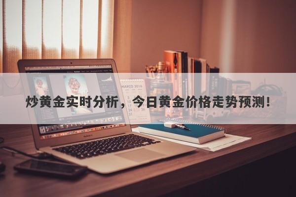 炒黄金实时分析，今日黄金价格走势预测！