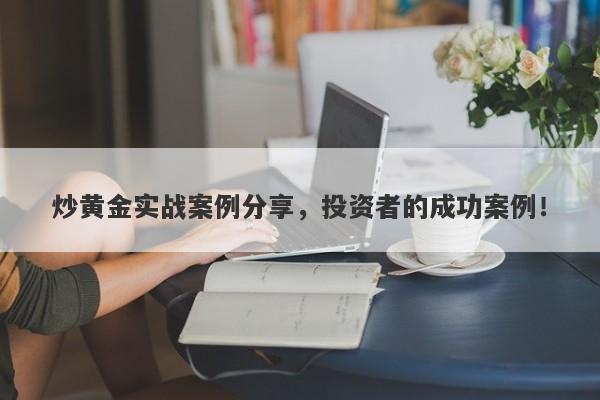 炒黄金实战案例分享，投资者的成功案例！