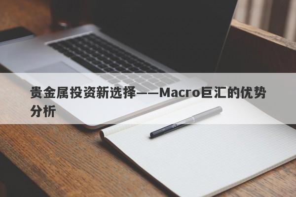 贵金属投资新选择——Macro巨汇的优势分析