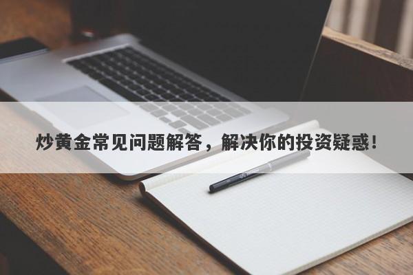 炒黄金常见问题解答，解决你的投资疑惑！