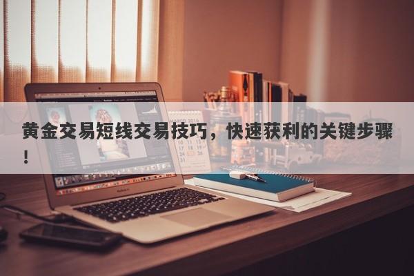黄金交易短线交易技巧，快速获利的关键步骤！