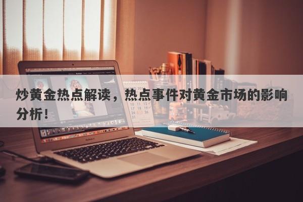 炒黄金热点解读，热点事件对黄金市场的影响分析！