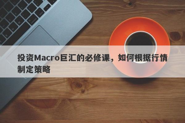 投资Macro巨汇的必修课，如何根据行情制定策略
