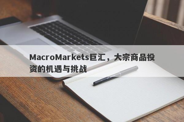 MacroMarkets巨汇，大宗商品投资的机遇与挑战
