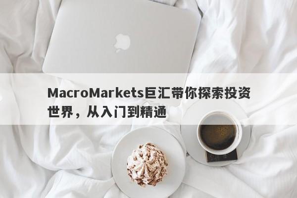 MacroMarkets巨汇带你探索投资世界，从入门到精通