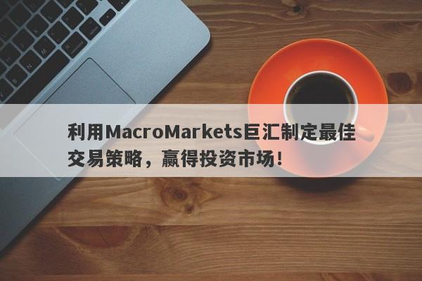 利用MacroMarkets巨汇制定最佳交易策略，赢得投资市场！