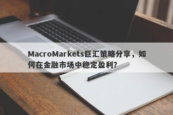 MacroMarkets巨汇策略分享，如何在金融市场中稳定盈利？