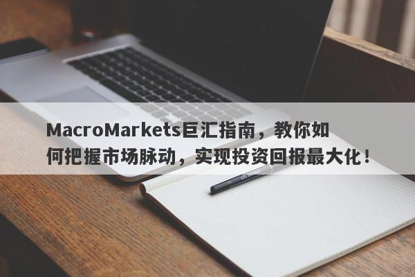 MacroMarkets巨汇指南，教你如何把握市场脉动，实现投资回报最大化！