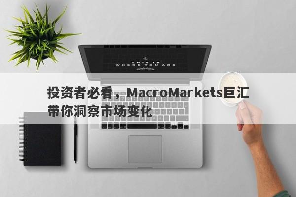 投资者必看，MacroMarkets巨汇带你洞察市场变化