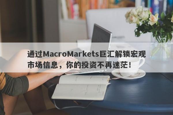 通过MacroMarkets巨汇解锁宏观市场信息，你的投资不再迷茫！