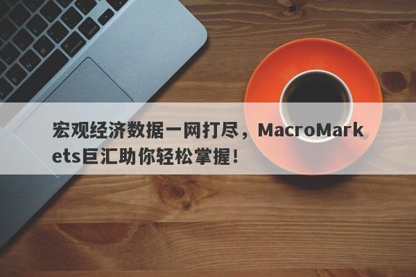 宏观经济数据一网打尽，MacroMarkets巨汇助你轻松掌握！