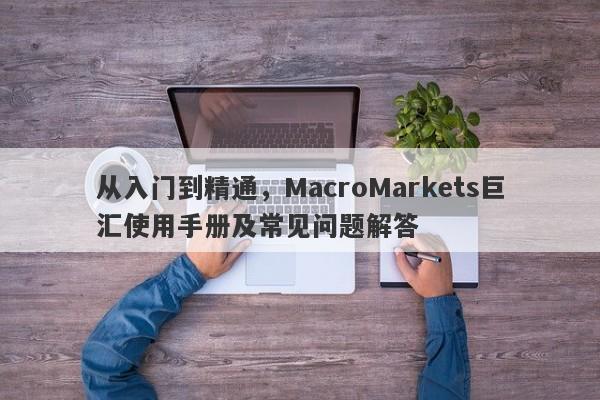 从入门到精通，MacroMarkets巨汇使用手册及常见问题解答