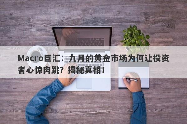 Macro巨汇：九月的黄金市场为何让投资者心惊肉跳？揭秘真相！