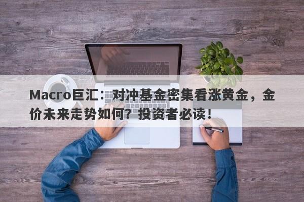 Macro巨汇：对冲基金密集看涨黄金，金价未来走势如何？投资者必读！