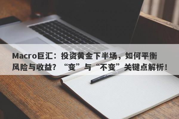 Macro巨汇：投资黄金下半场，如何平衡风险与收益？“变”与“不变”关键点解析！