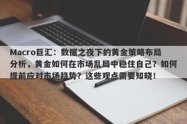 Macro巨汇：数据之夜下的黄金策略布局分析，黄金如何在市场乱局中稳住自己？如何提前应对市场趋势？这些观点需要知晓！