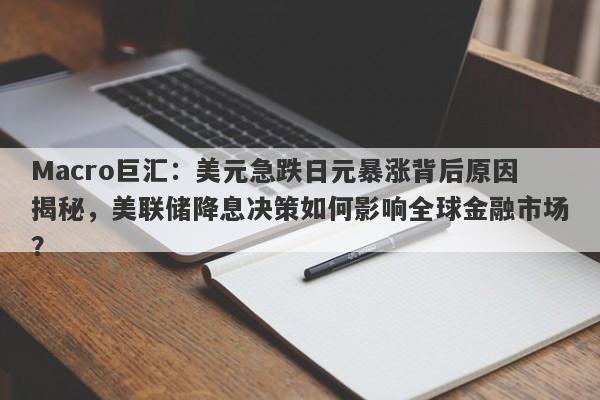 Macro巨汇：美元急跌日元暴涨背后原因揭秘，美联储降息决策如何影响全球金融市场？
