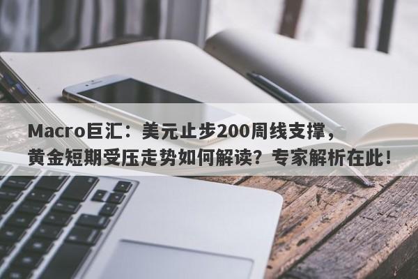 Macro巨汇：美元止步200周线支撑，黄金短期受压走势如何解读？专家解析在此！