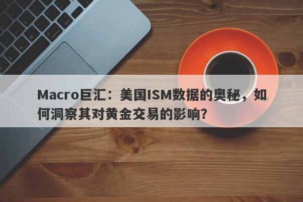 Macro巨汇：美国ISM数据的奥秘，如何洞察其对黄金交易的影响？