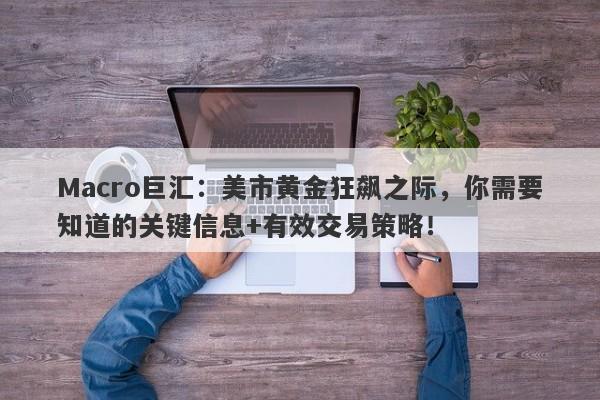 Macro巨汇：美市黄金狂飙之际，你需要知道的关键信息+有效交易策略！