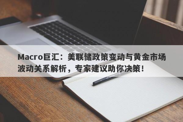 Macro巨汇：美联储政策变动与黄金市场波动关系解析，专家建议助你决策！