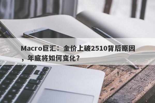Macro巨汇：金价上破2510背后原因，年底将如何变化？