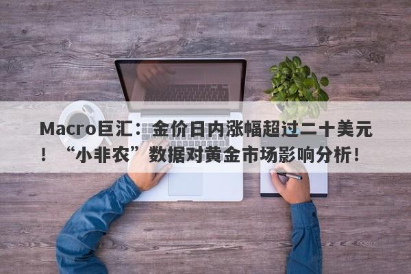 Macro巨汇：金价日内涨幅超过二十美元！“小非农”数据对黄金市场影响分析！