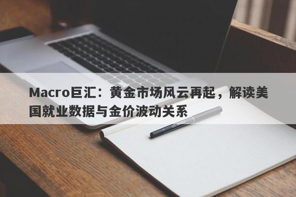 Macro巨汇:黄金市场风云再起,解读美国就业数据与金价波动关系