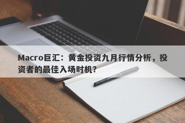 Macro巨汇:黄金投资九月行情分析,投资者的最佳入场时机?