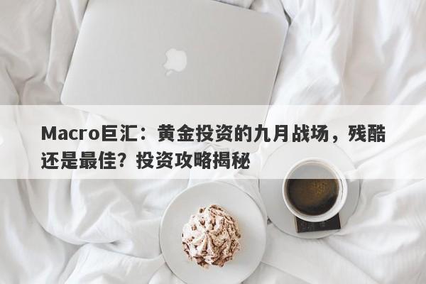 Macro巨汇:黄金投资的九月战场,残酷还是最佳?投资攻略揭秘