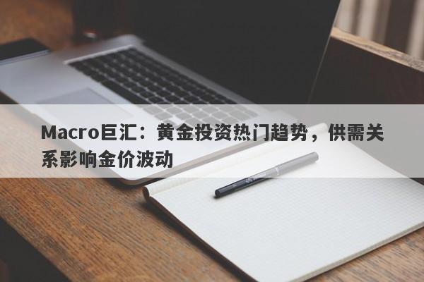 Macro巨汇:黄金投资热门趋势,供需关系影响金价波动