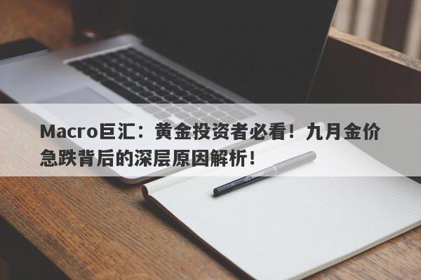Macro巨汇:黄金投资者必看!九月金价急跌背后的深层原因解析!