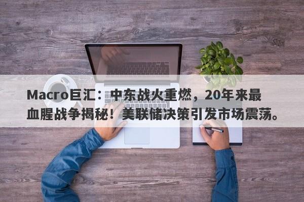 Macro巨汇:中东战火重燃,20年来最血腥战争揭秘!美联储决策引发市场震荡。