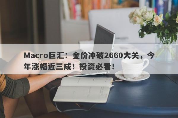 Macro巨汇:金价冲破2660大关,今年涨幅近三成!投资必看!