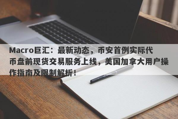 Macro巨汇:最新动态,币安首例实际代币盘前现货交易服务上线,美国加拿大用户操作指南及限制解析!
