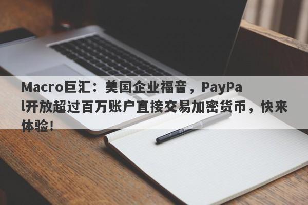 Macro巨汇:美国企业福音,PayPal开放超过百万账户直接交易加密货币,快来体验!