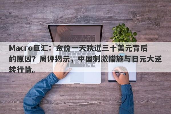 Macro巨汇:金价一天跌近三十美元背后的原因?周评揭示,中国刺激措施与日元大逆转行情。