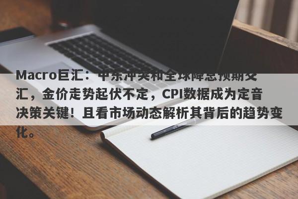 Macro巨汇:中东冲突和全球降息预期交汇,金价走势起伏不定,CPI数据成为定音决策关键!且看市场动态解析其背后的趋势变化。 Macro巨汇:中东冲突和全球降息预期交汇,金价走势起伏不定,CPI数据成为定音决策关键!且看市场动态解析其背后的趋势变化。