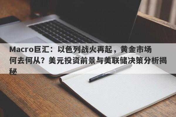 Macro巨汇：以色列战火再起，黄金市场何去何从？美元投资前景与美联储决策分析揭秘