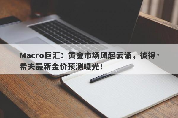 Macro巨汇：黄金市场风起云涌，彼得·希夫最新金价预测曝光！
